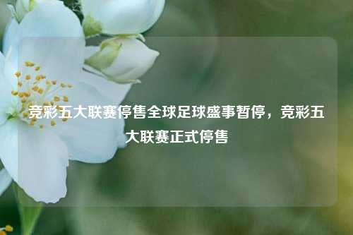 竞彩五大联赛停售全球足球盛事暂停，竞彩五大联赛正式停售
