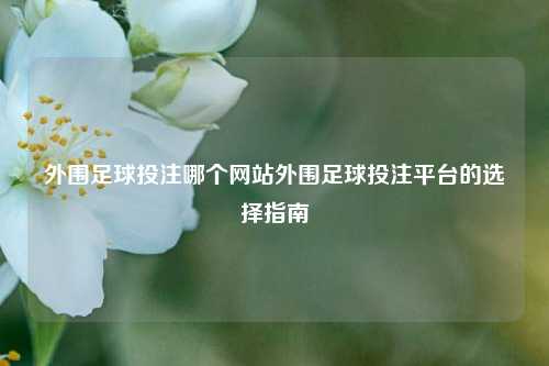 外围足球投注哪个网站外围足球投注平台的选择指南