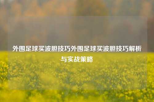 外围足球买波胆技巧外围足球买波胆技巧解析与实战策略