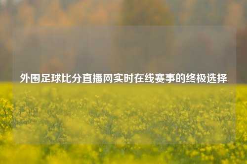 外围足球比分直播网实时在线赛事的终极选择