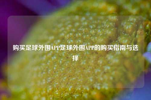购买足球外围APP足球外围APP的购买指南与选择